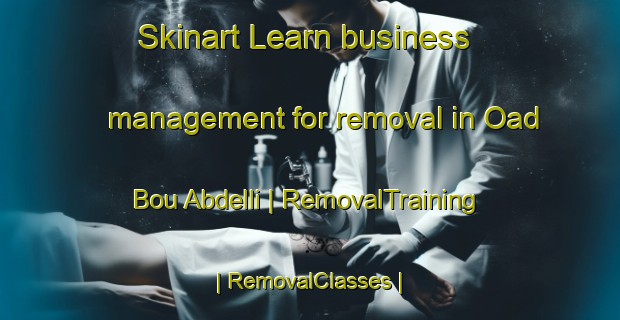 Skinart Learn business management for removal in Oad Bou Abdelli | RemovalTraining | RemovalClasses | SkinartTraining-Morocco